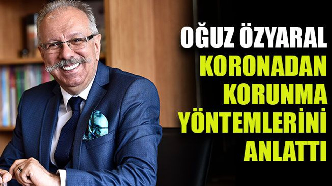 Oğuz Özyaral Koronadan korunma yöntemlerini anlattı