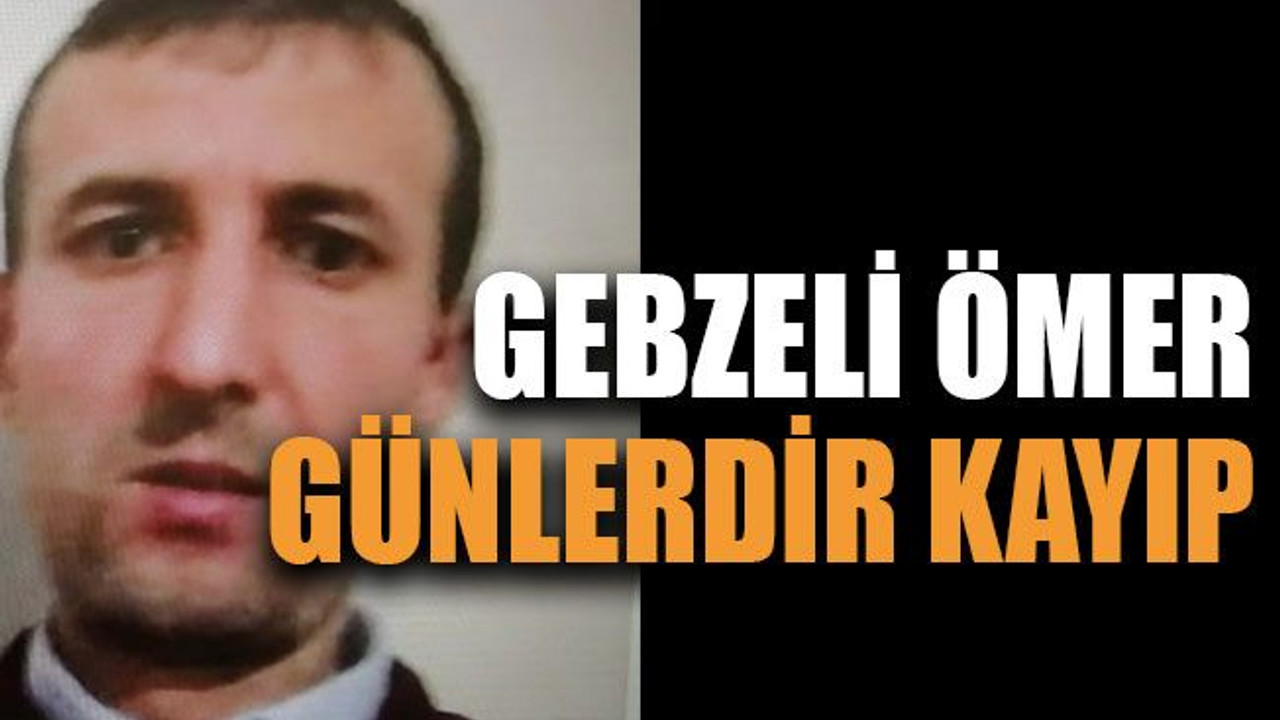 Gebzeli Ömer günlerdir kayıp