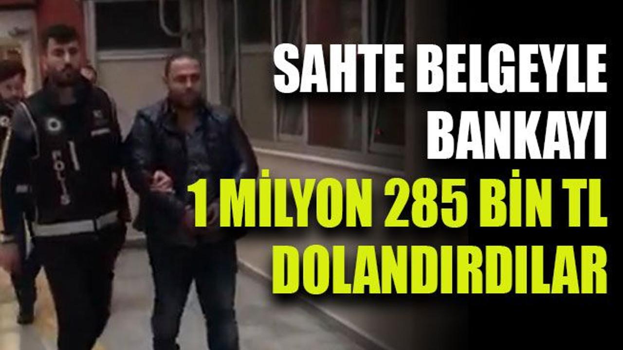 Sahte belgeyle bankayı 1 milyon 285 bin TL dolandırdılar