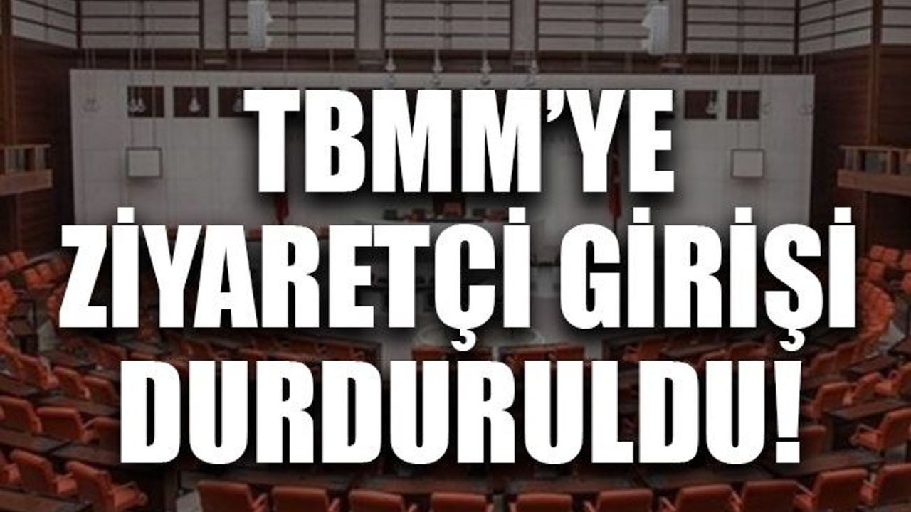 TBMM’ye ziyaretçi girişi durduruldu!