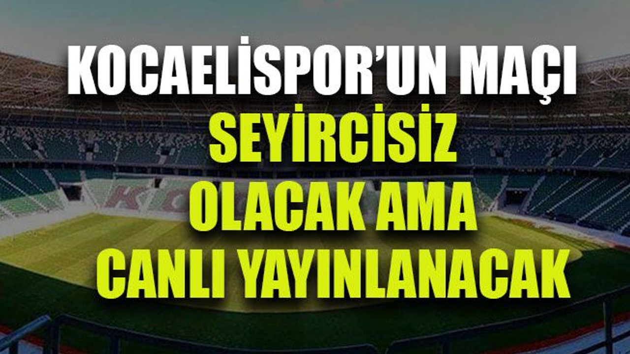 Kocaelispor’un maçı seyircisiz olacak ama canlı yayınlanacak