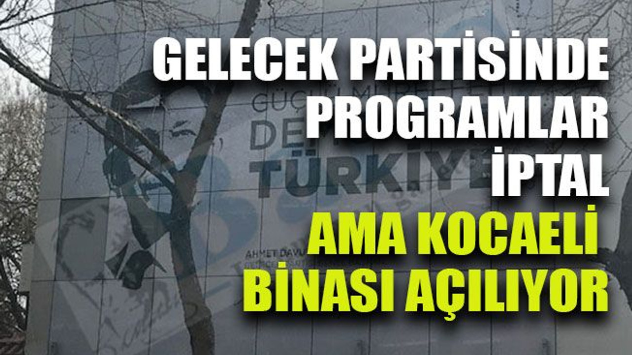 Gelecek Partisinde programlar iptal ama Kocaeli binası açılıyor