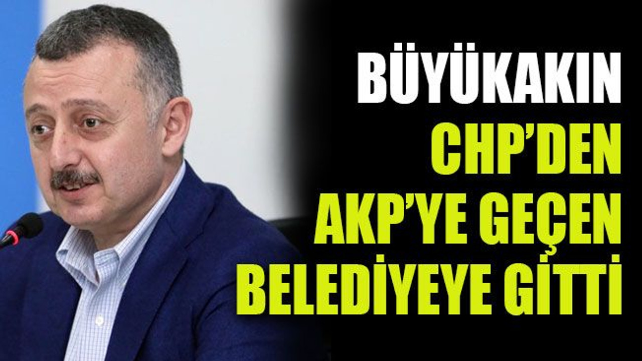 Büyükakın CHP’den AKP’ye geçen belediyeye gitti