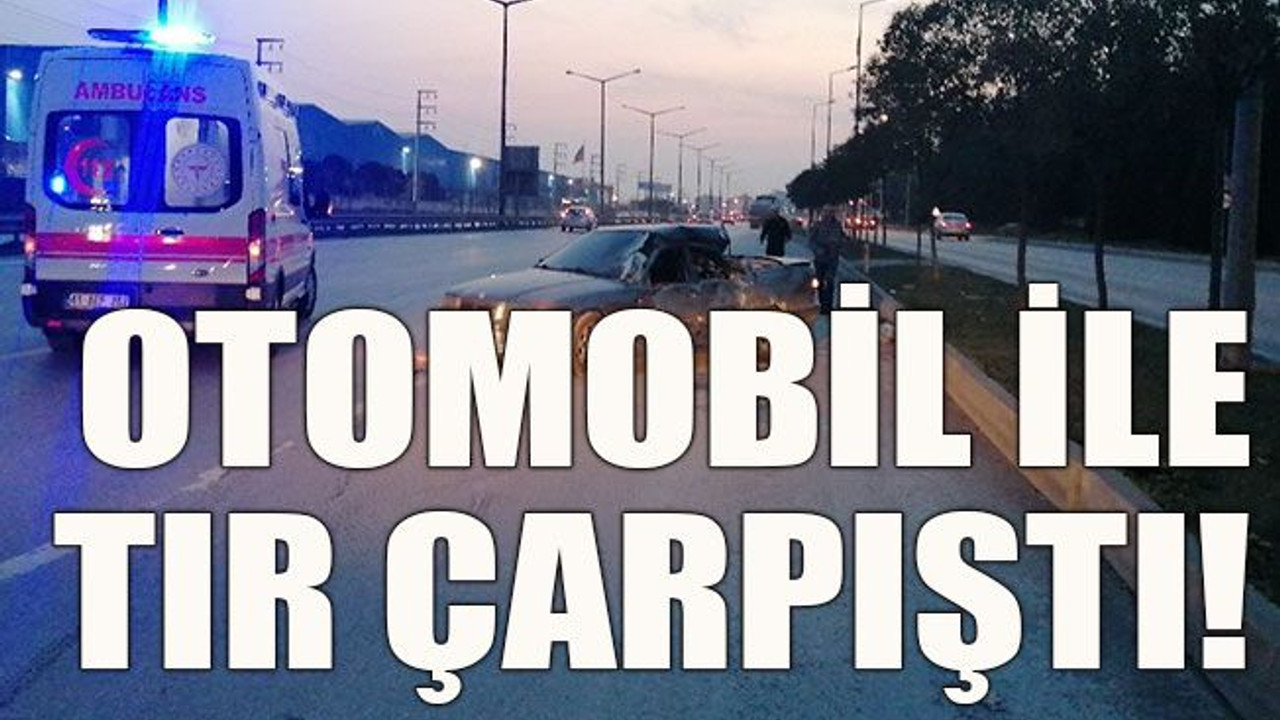 Otomobil ile tır çarpıştı!