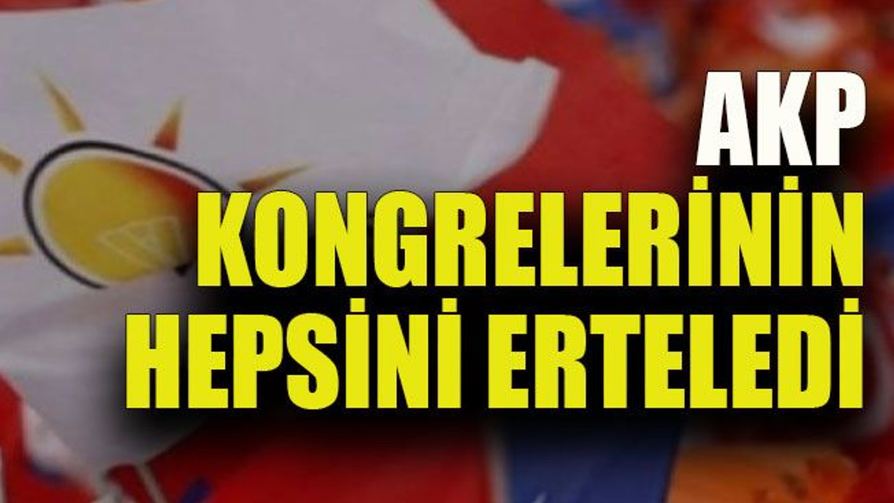 AKP kongrelerinin hepsini erteledi