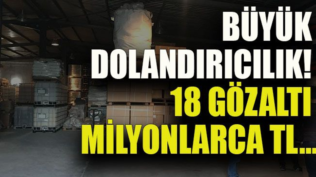 Yok böyle dolandırıcılık! 18 gözaltı milyonlarca TL…