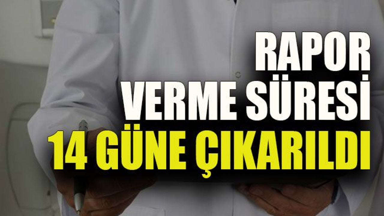 Rapor verme süresi 14 güne çıkarıldı