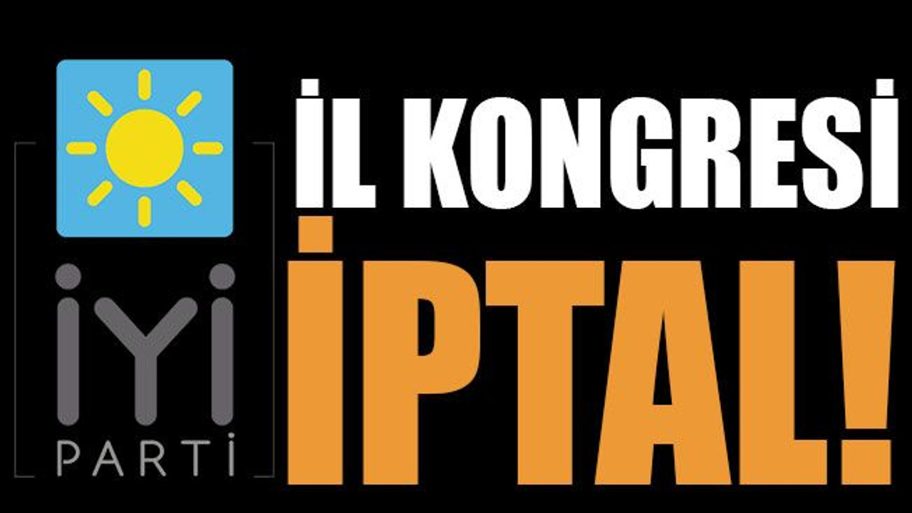 İYİ Parti, kongreyi iptal etti!