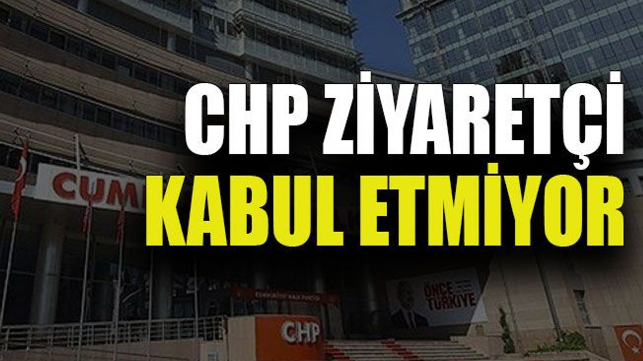CHP ziyaretçi kabul etmiyor