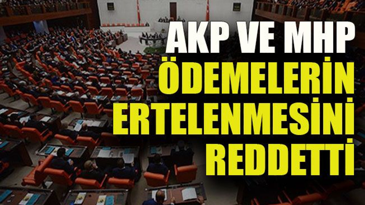 AKP ve MHP ödemelerin ertelenmesini reddetti