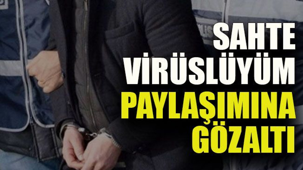 Sahte virüslüyüm paylaşımına gözaltı