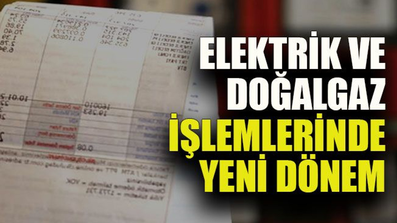 Elektrik ve doğalgaz işlemlerinde yeni dönem