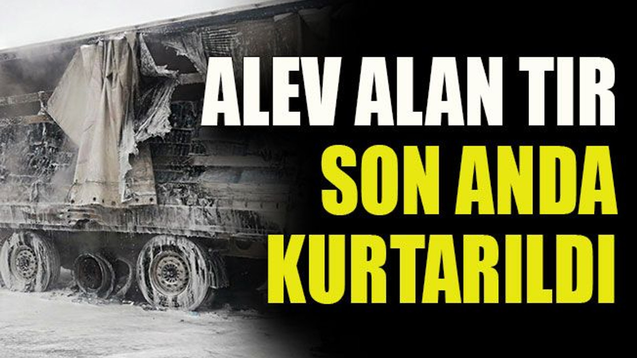Alev alan TIR son anda kurtarıldı