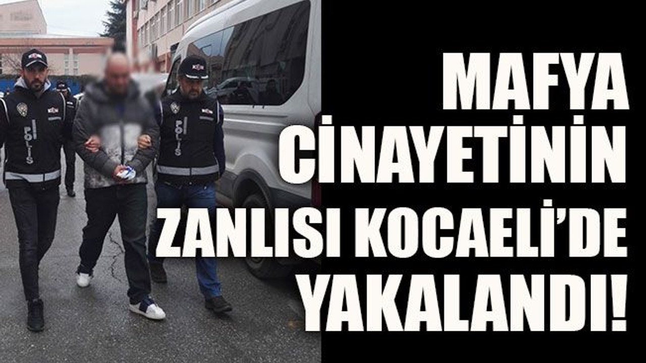 Mafya cinayetinin zanlısı Kocaeli’de yakalandı!