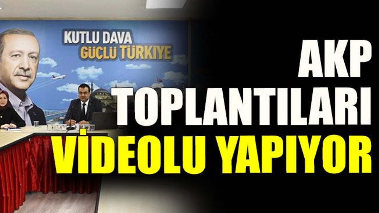 AKP toplantıları videolu yapıyor