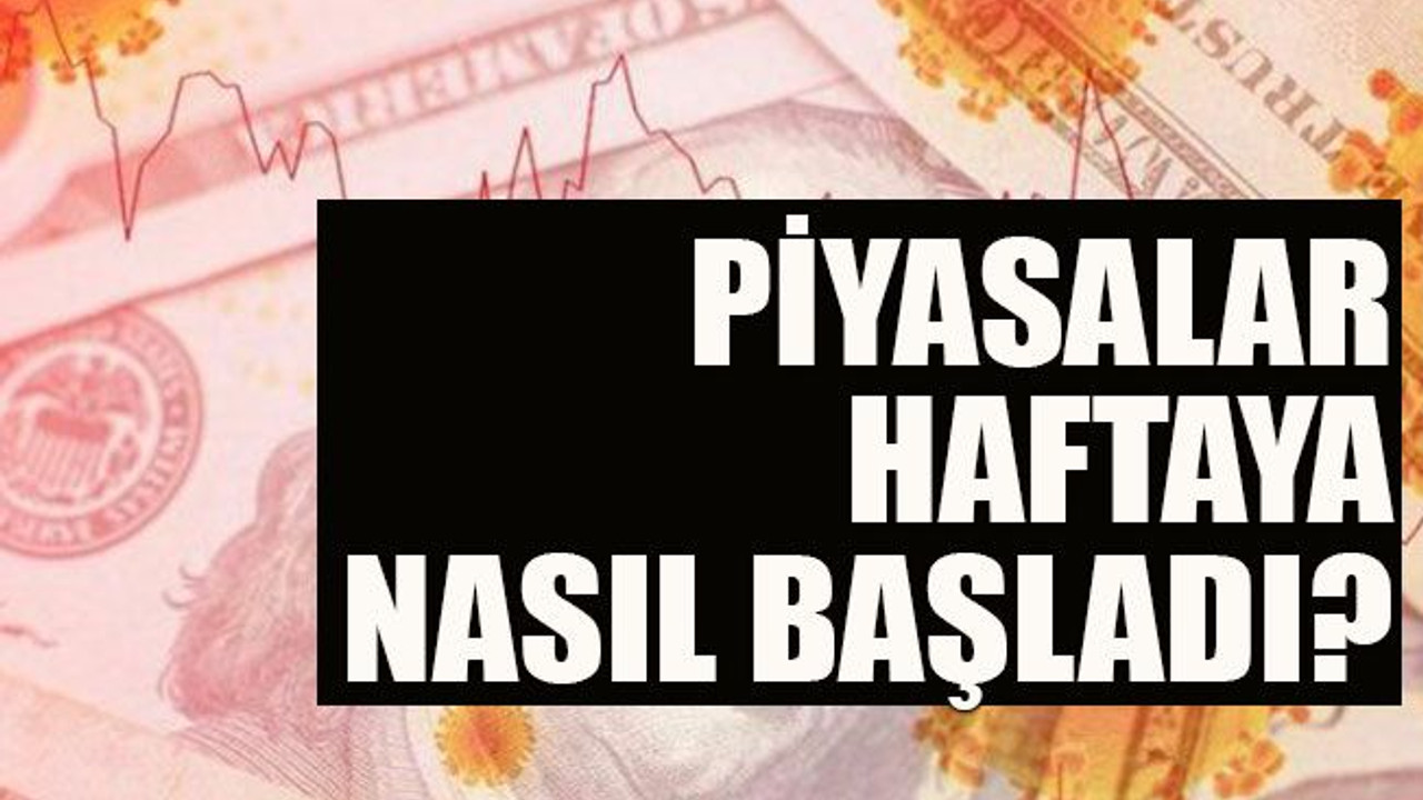 Piyasalar haftaya nasıl başladı?