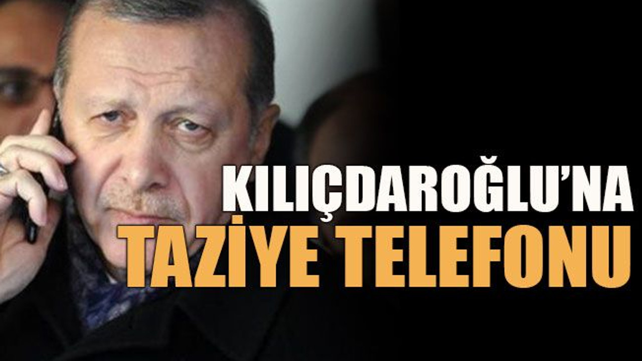 Erdoğan’dan Kılıçdaroğlu’na taziye telefonu