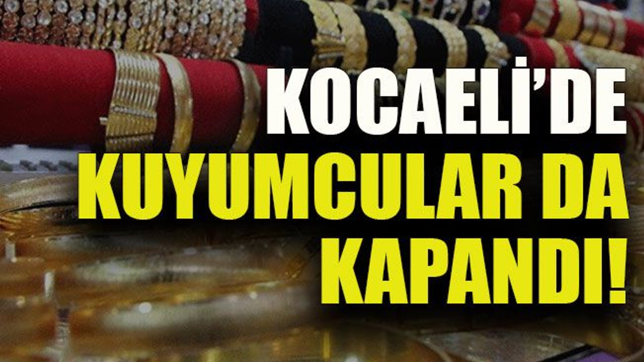 Kocaeli’de kuyumcular da kapandı!