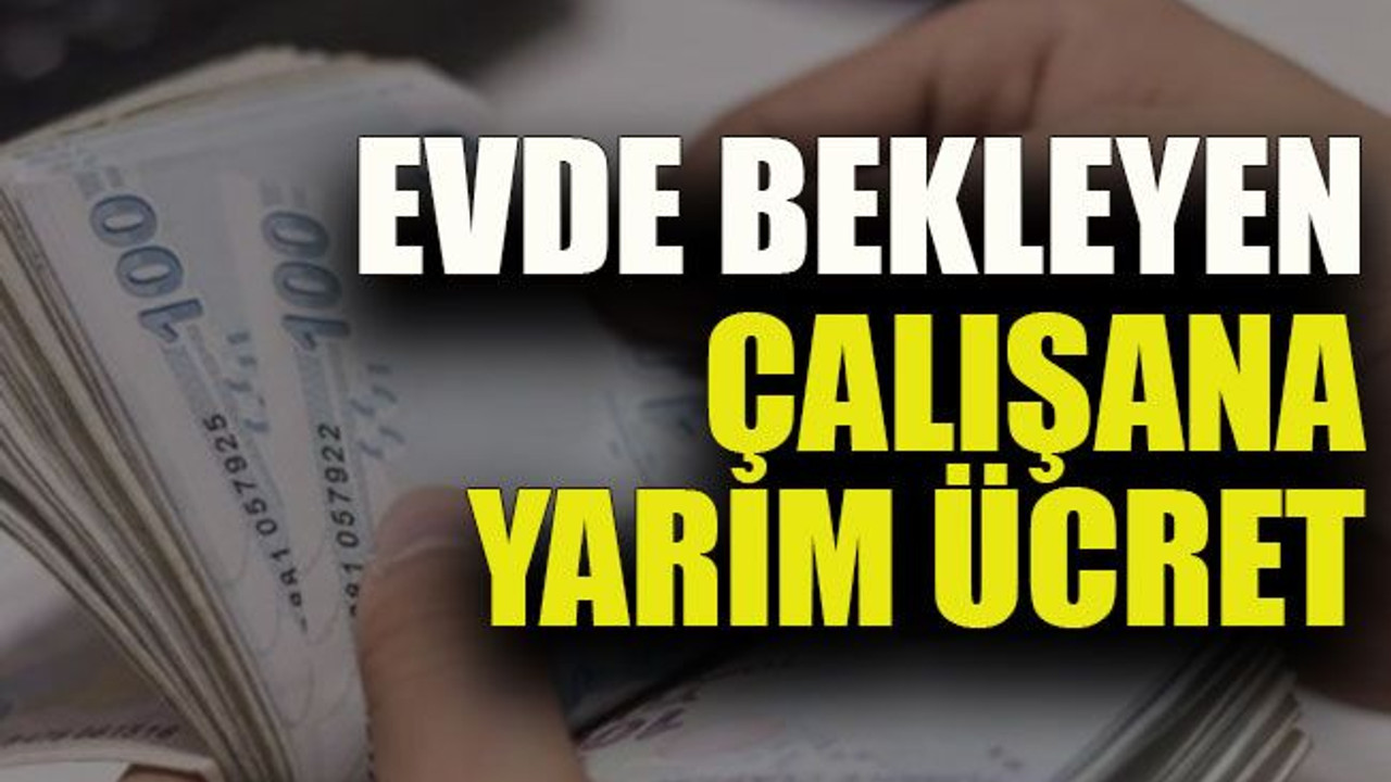 Evde bekleyen çalışana yarım ücret