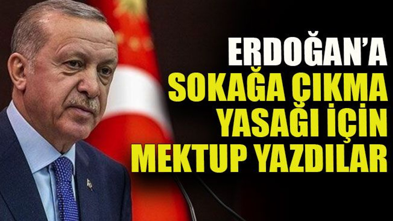 Erdoğan’a sokağa çıkma yasağı için mektup yazdılar