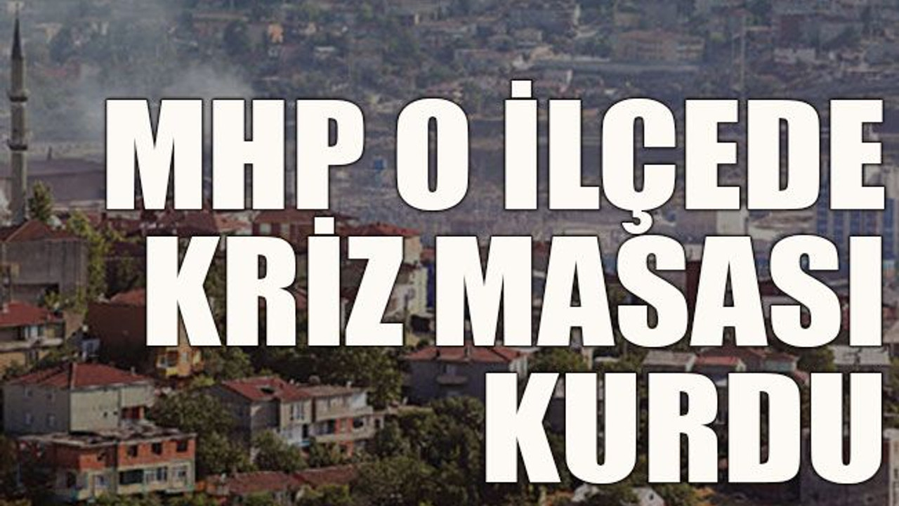 MHP o ilçede kriz masası kurdu