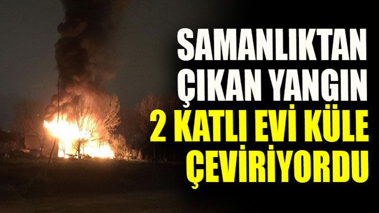 Samanlıktan çıkan yangın 2 katlı evi küle çeviriyordu