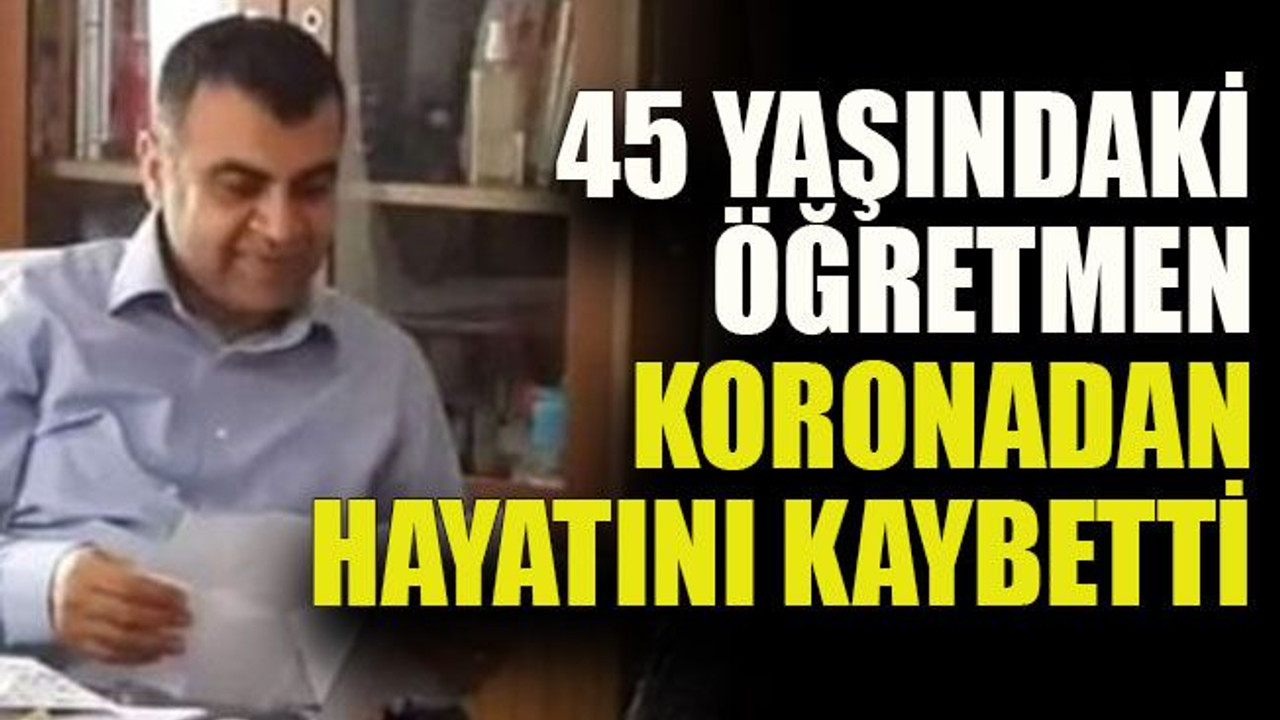 45 yaşındaki öğretmen koronadan hayatını kaybetti