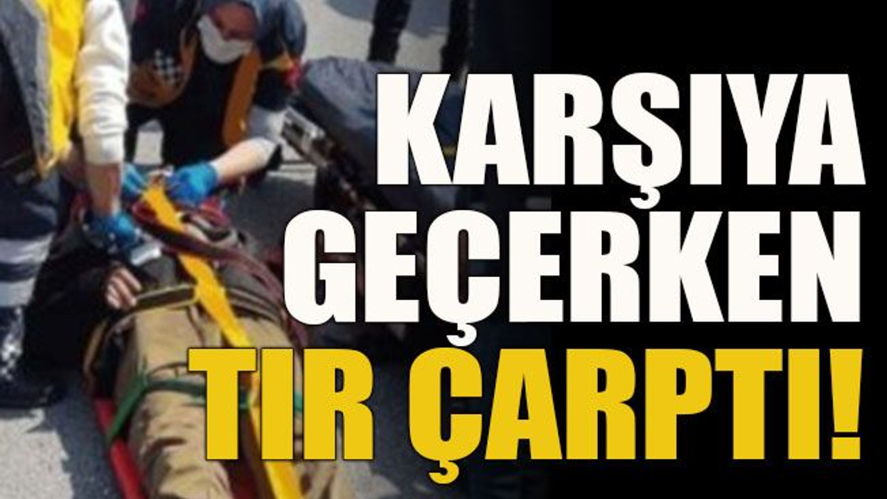 Karşıya geçerken tır çarptı!