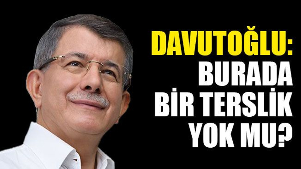 Davutoğlu: Burada bir terslik yok mu?