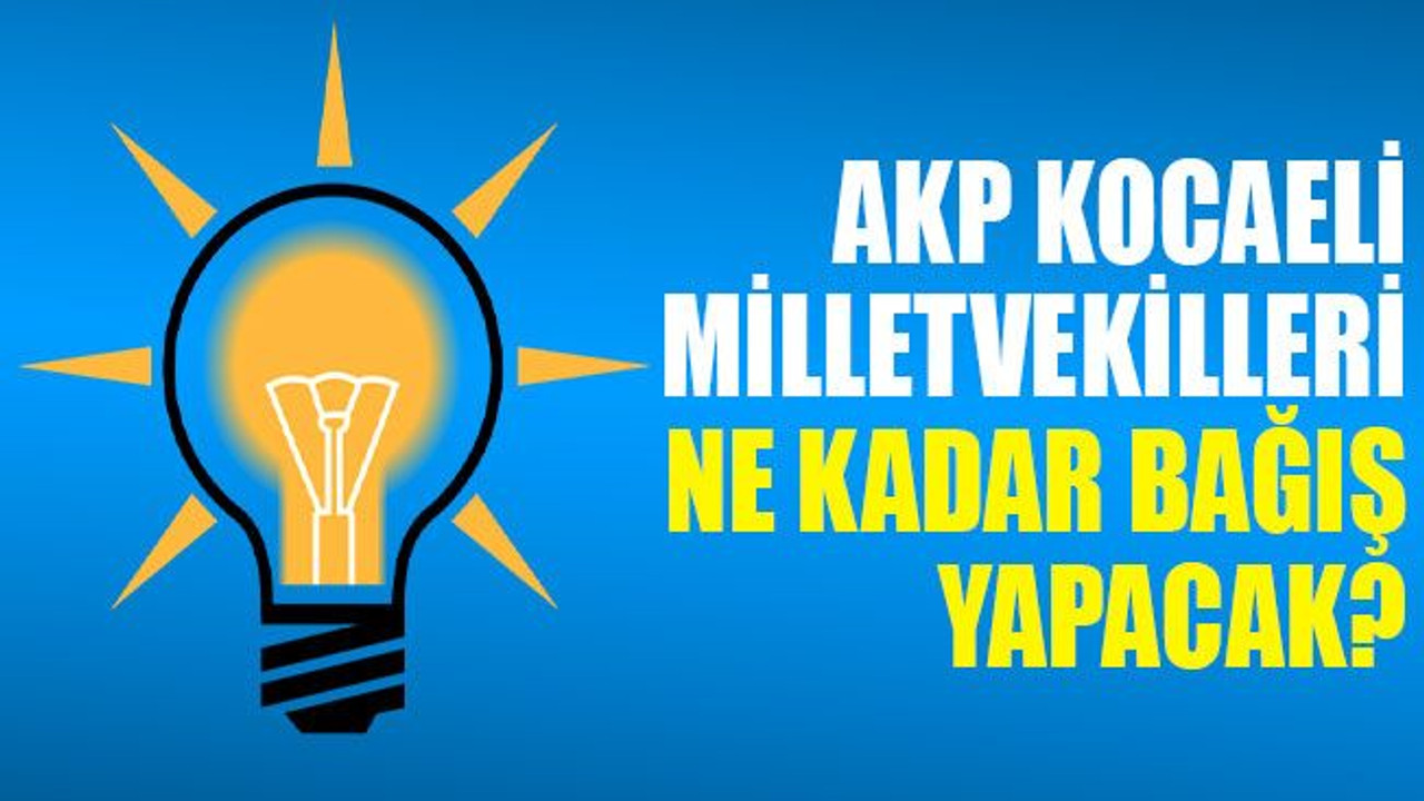 AKP Kocaeli milletvekilleri ne kadar bağış yapacak?