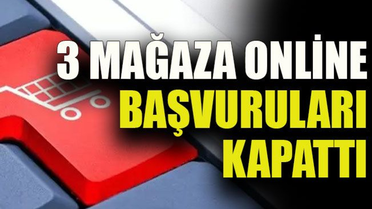 3 mağaza online başvuruları kapattı