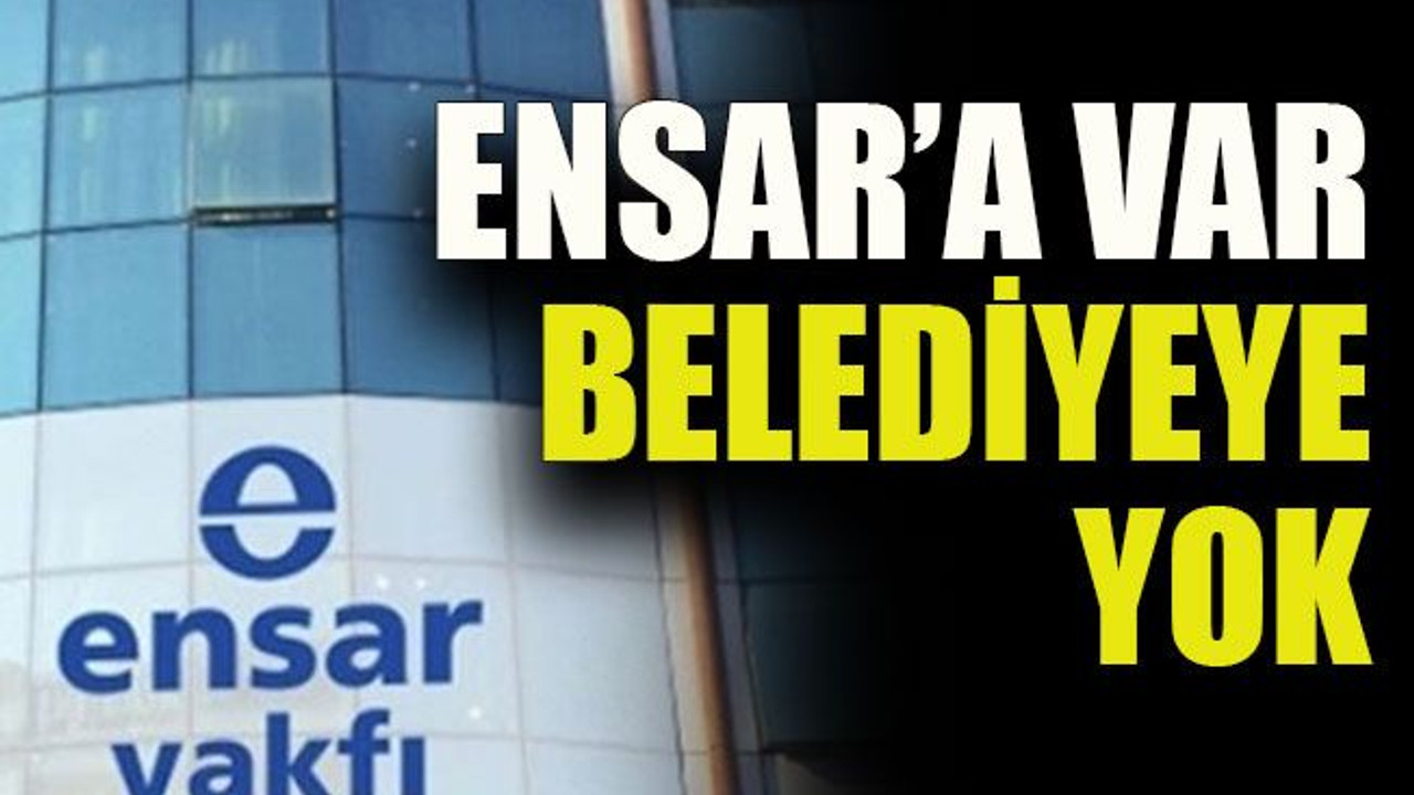 Ensar’a var belediyeye yok