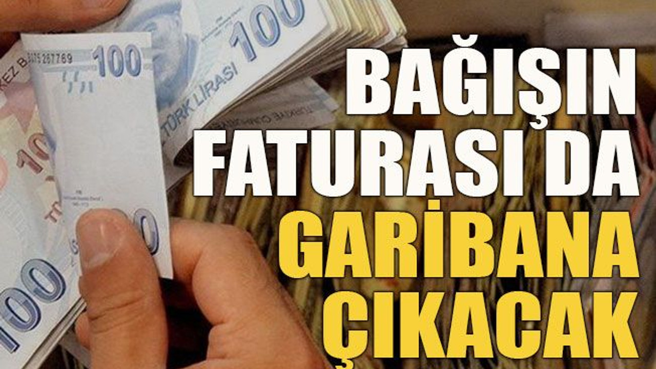 Bağışın faturası da garibana çıkacak