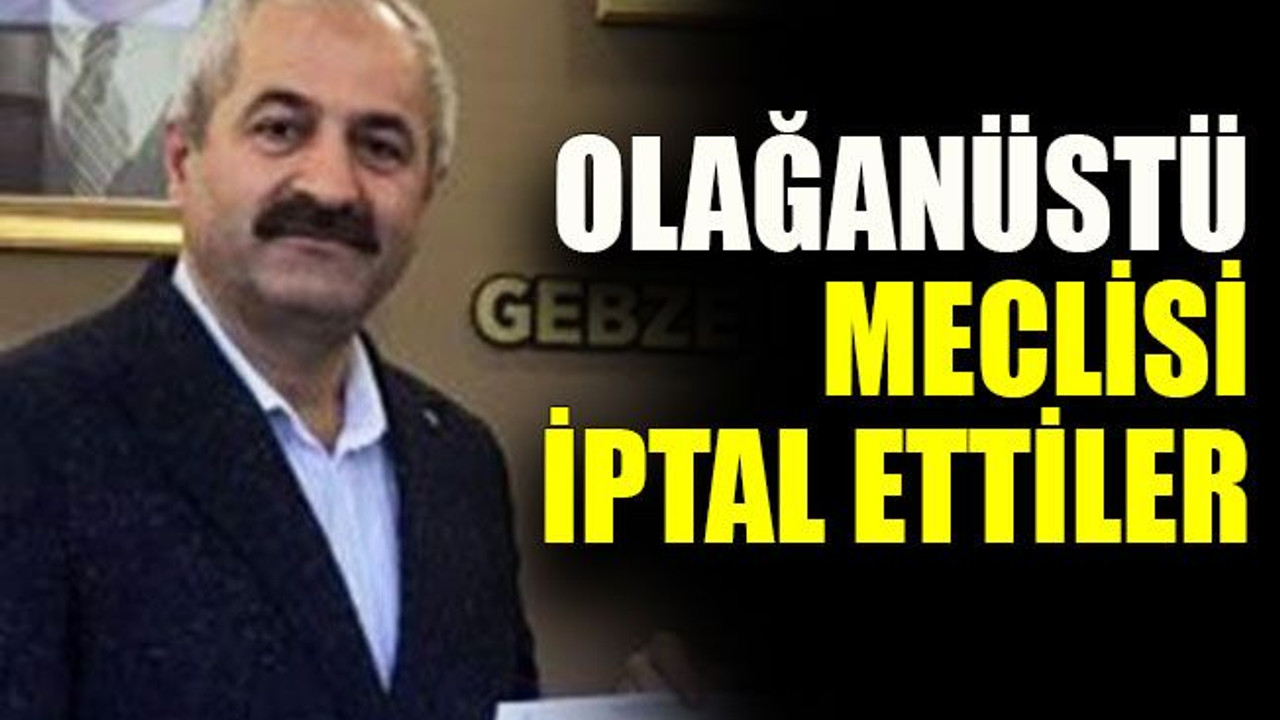 Olağanüstü meclisi iptal ettiler