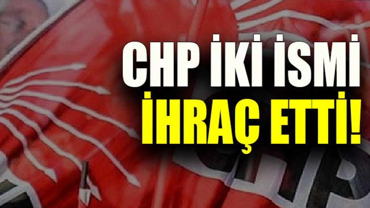 CHP iki ismi ihraç etti!