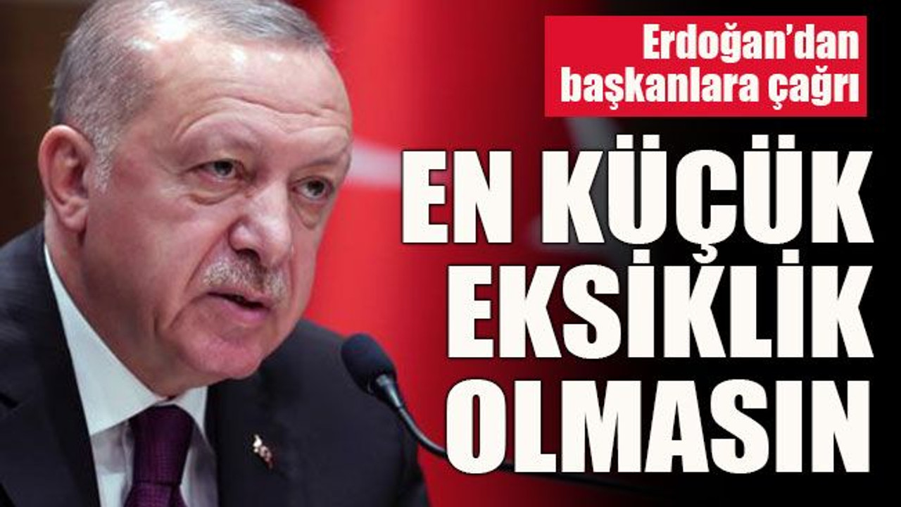 Erdoğan’dan başkanlara çağrı: En küçük eksiklik olmasın