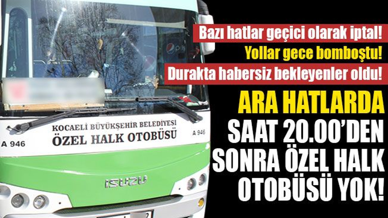 Ara hatlarda saat 20.00’den sonra özel halk otobüsü yok! Sefer sayıları düştü!