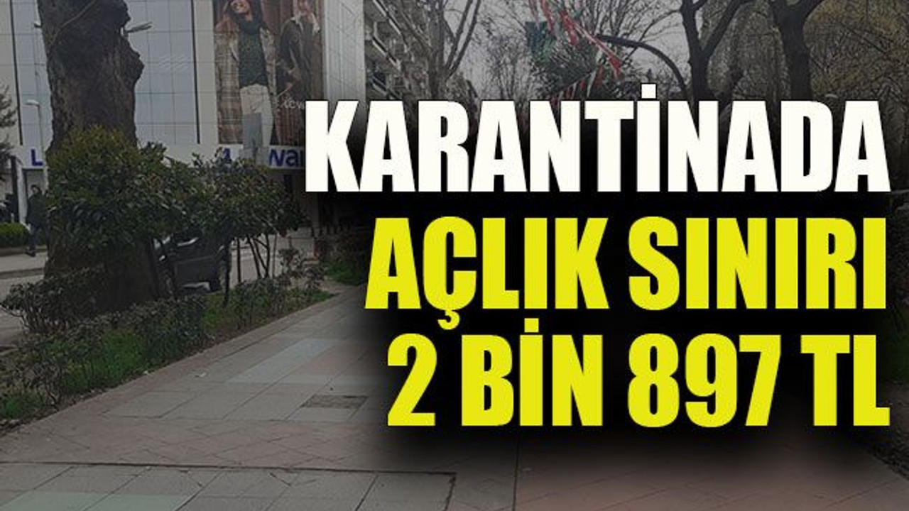 Karantinada açlık sınırı 2 bin 897 TL