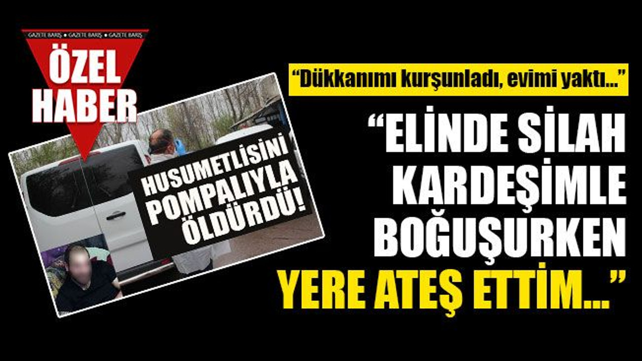 Cinayet zanlısı Ertekin İ.: Dükkanımı kurşunladı, evimi yaktı... Amacım öldürmek değildi