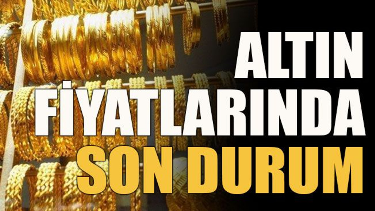 Altın fiyatlarında son durum