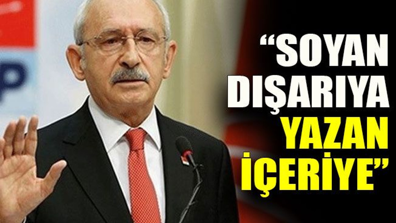 Kılıçdaroğlu: “Soyan dışarıya yazan içeriye”