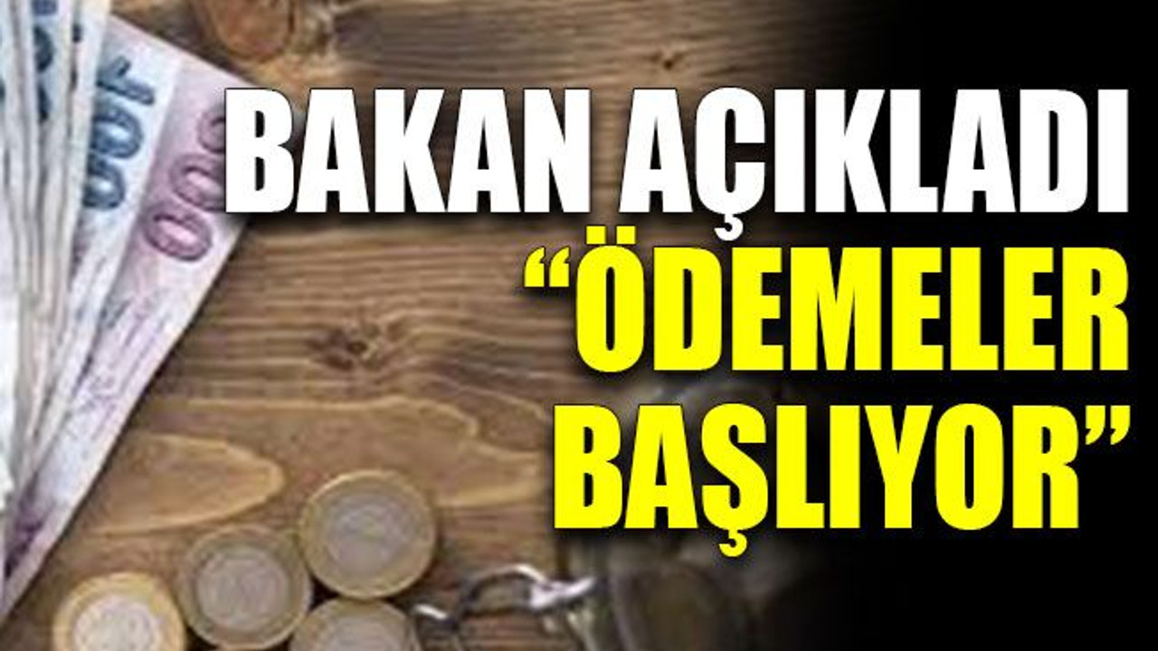 Bakan açıkladı: “Ödemeler başlıyor”