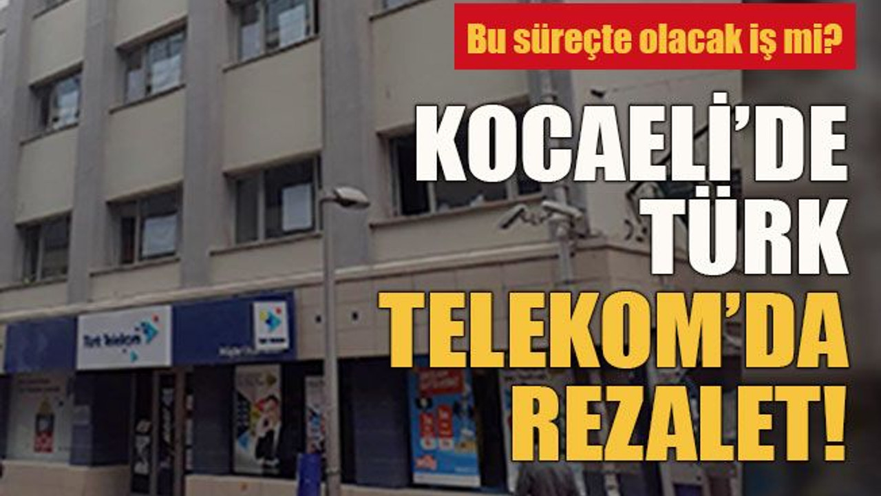 Bu süreçte olacak iş mi? Kocaeli’de Türk Telekom’da rezalet!