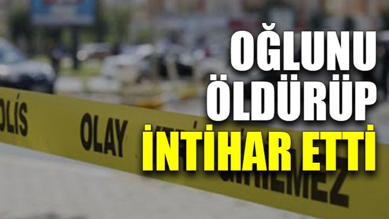 Oğlunu öldürüp intihar etti