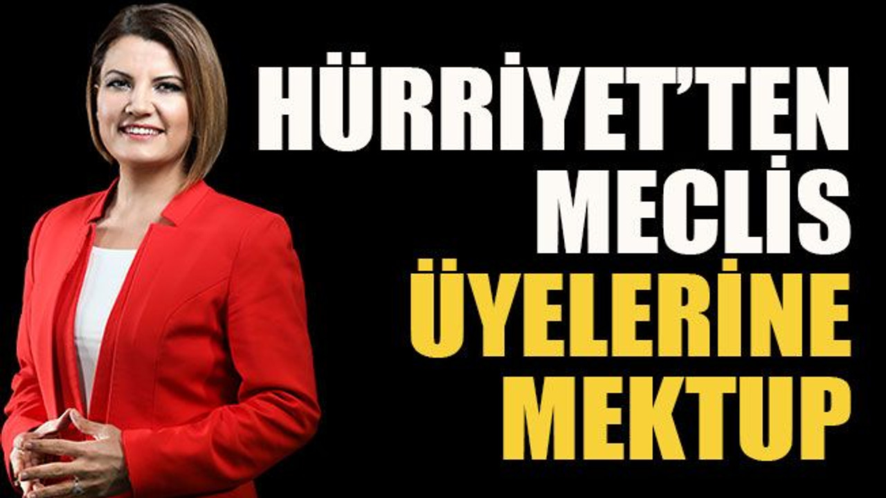 Hürriyet’ten meclis üyelerine mektup