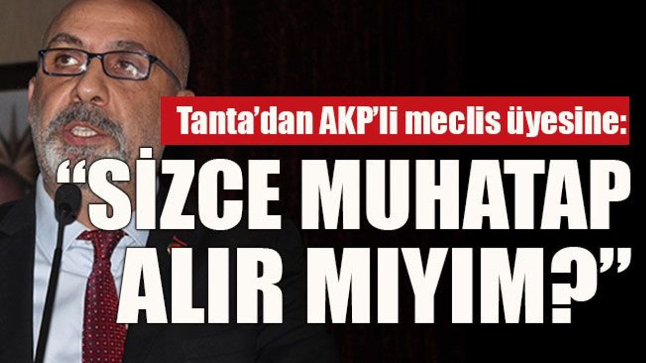 Tanta’dan AKP’li meclis üyesine: “Sizce muhatap alır mıyım?”