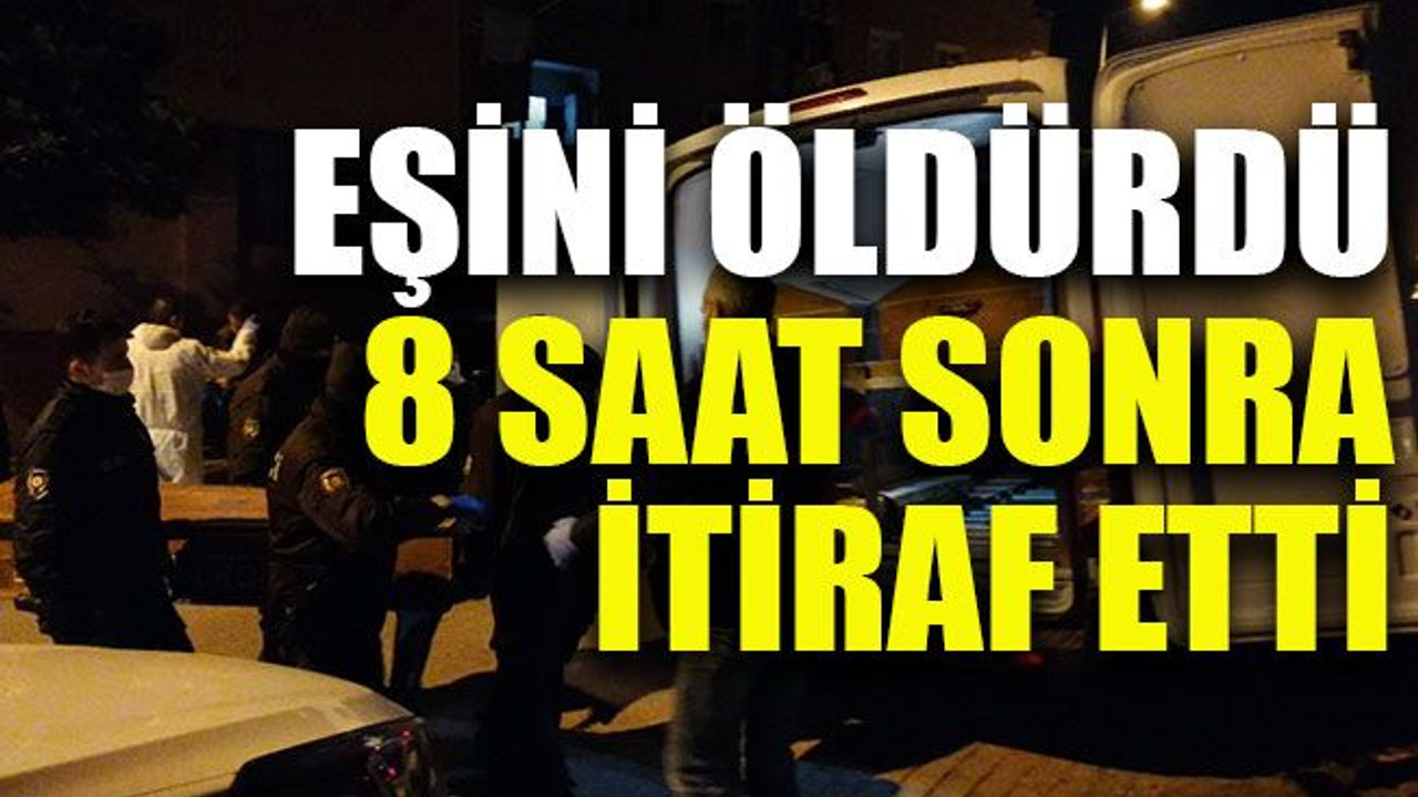 Eşini öldürdü 8 saat sonra itiraf etti