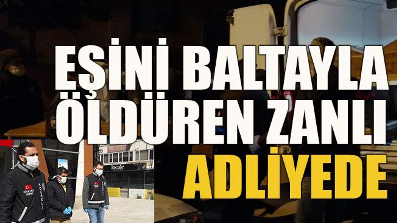 Eşini baltayla öldüren zanlı adliyede