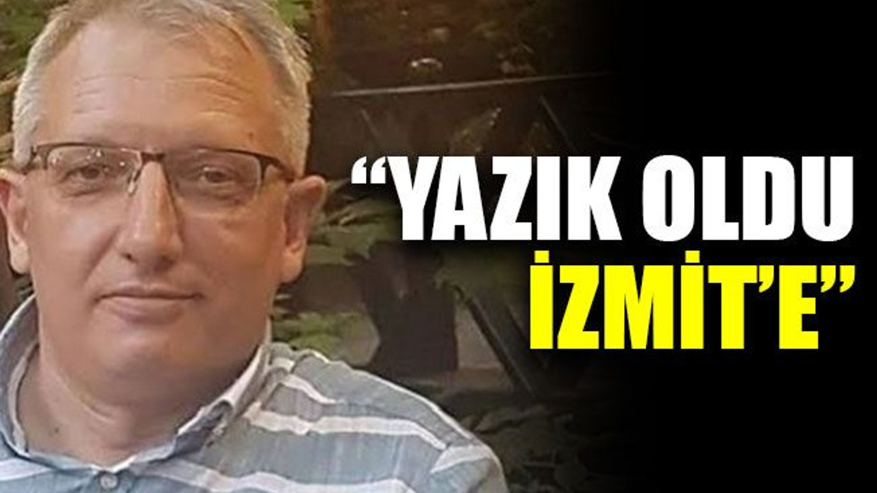 Hocaoğlu: “Yazık oldu İzmit’e”
