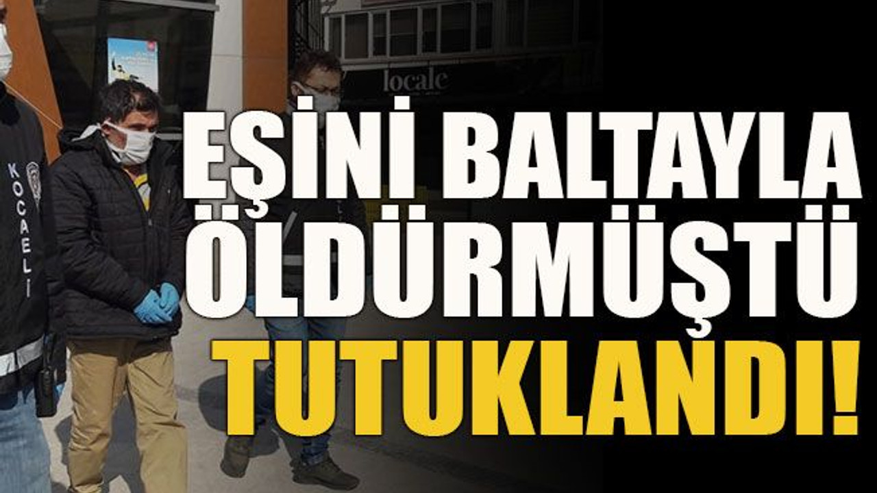 Eşini baltayla öldürmüştü tutuklandı!